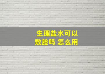 生理盐水可以敷脸吗 怎么用